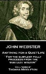 John Webster - Anything for a Quiet Life: For the subtlest folly proceeds from the subtlest wisdom