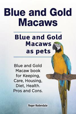 Blue and Gold Macaws. Blue and Gold Macaws as pets. Blue and Gold Macaw book for Keeping Care Housing Diet Health. Pros and Cons.