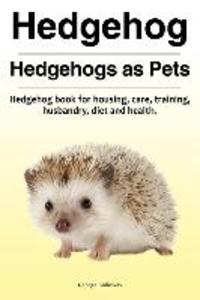 Hedgehog. Hedgehogs as Pets. Hedgehog book for housing care training husbandry diet and health.
