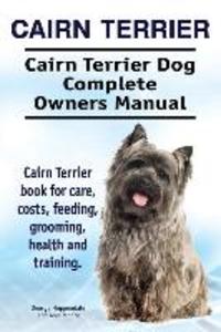 Cairn Terrier. Cairn Terrier Dog Complete Owners Manual. Cairn Terrier book for care costs feeding grooming health and training.