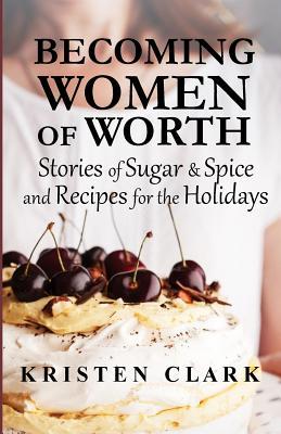 Becoming Women of Worth: Stories of Sugar N‘ Spice and Recipes for the Holidays