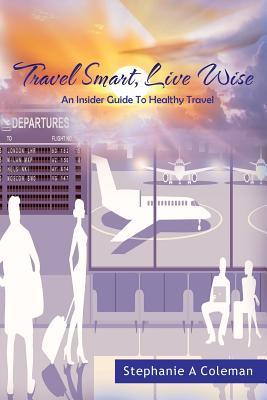 Travel Smart Live Wise: An Insider Guide to Healthy Travel