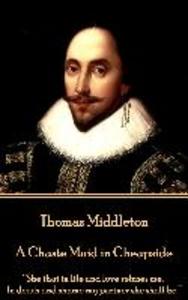 Thomas Middleton - A Chaste Maid in Cheapside: She that in life and love refuses me In death and shame my partner she shall be.