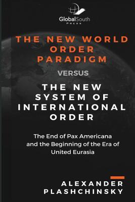 The New World Order Paradigm versus The New System of International Order: The End of Pax Americana and the Beginning of the Era of United Eurasia