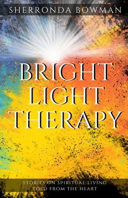 Bright Light Therapy: Stories on Spiritual Living Told from the Heart