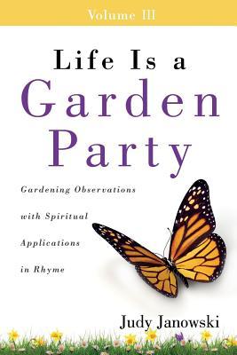Life Is a Garden Party Volume III: Gardening Observations with Spiritual Applications in Rhyme