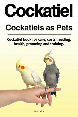 Cockatiel. Cockatiels as Pets. Cockatiel book for care costs feeding health grooming and training.