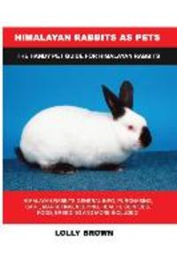 Himalayan Rabbits as Pets: Himalayan Rabbits General Info Purchasing Care Marketing Keeping Health Supplies Food Breeding and More Includ