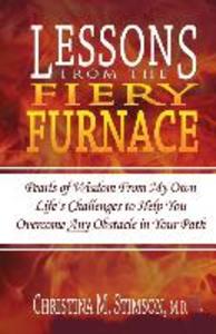 Lessons From The Fiery Furnace: Pearls of Wisdom From My Own Life‘s Challenges to Help You Overcome ANY Obstacle in Your Path