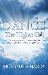 Dance: The Higher Call: God‘s Glorious Mandate for Transforming Your Life Reflecting His Son and Revealing His Glory