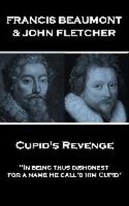 Francis Beaumont & John Fletcher - Cupid‘s Revenge: In being thus dishonest for a name He call‘d him Cupid