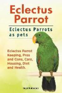 Eclectus Parrot. Eclectus Parrots as pets. Eclectus Parrot Keeping Pros and Cons Care Housing Diet and Health.