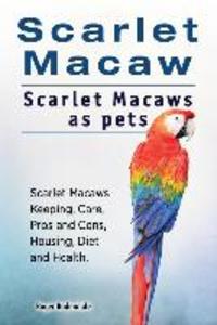 Scarlet Macaw. Scarlet Macaws as pets. Scarlet Macaws Keeping Care Pros and Cons Housing Diet and Health.