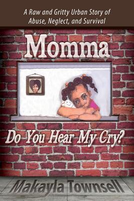 Momma Do You Hear My Cry?: A Raw and Gritty Urban Story of Abuse Neglect and Survival