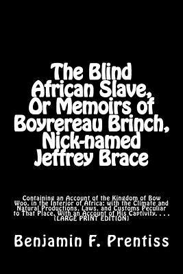 The Blind African Slave Or Memoirs of Boyrereau Brinch Nick-named Jeffrey Brace: Containing an Account of the Kingdom of Bow Woo in the Interior of