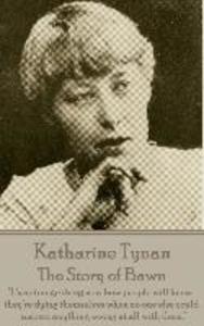 Katherine Tynan - The Story of Bawn: It‘s a strange thing now how people will know they‘re dying themselves when no one else could suspect anything w