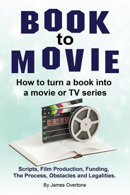Book to Movie. How to turn a book into a movie or TV series. Scripts Film Production Funding The Process Obstacles and Legalities.