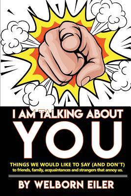 I Am Talking About You: Things We Would Like to Say (And Don‘t) to Friends Family Acquaintances and Strangers that Annoy Us