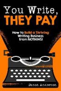 You Write They Pay: How to Build a Thriving Writing Business from NOTHING
