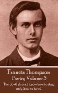 The Poetry Of Francis Thompson - Volume 3: The devil doesn‘t know how to sing only how to howl.