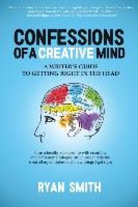 Confessions of a Creative Mind: A Writer‘s Guide to Getting Right in the Head