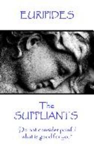 Euripides - The Suppliants: Do not consider painful what is good for you