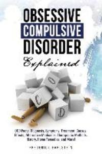 Obsessive Compulsive Disorder Explained: OCD Facts Diagnosis Symptoms Treatment Causes Effects Alternative Medicines Therapeutic Methods Histo