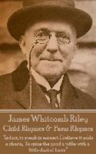 James Whitcomb Riley - Child Rhymes & Farm Rhymes: In fact to speak in earnest I believe it adds a charm To spice the good a trifle with a little