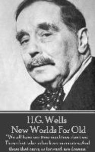 H.G. Wells - New Worlds For Old: We all have our time machines don‘t we. Those that take us back are memories...And those that carry us forward are
