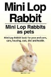 Mini Lop Rabbit. Mini Lop Rabbits as pets. Mini Lop Rabbit book for pros and cons care housing cost diet and health.