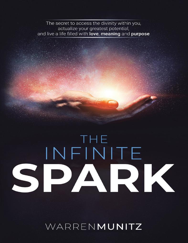 The Infinite Spark: The Secret to Access the Divinity Within You Actualize Your Greatest Potential and Live a Life Filled With Love Meaning and Purpose.