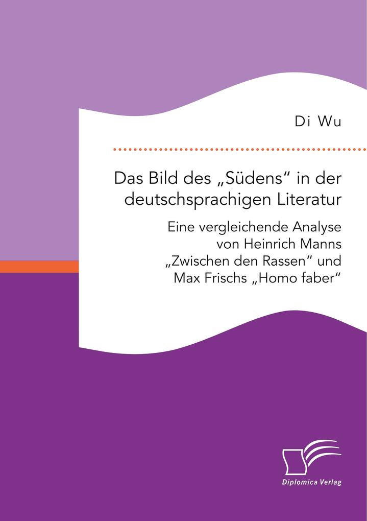 Das Bild des 'Südens' in der deutschsprachigen Literatur: Eine vergleichende Analyse von Heinrich Manns 'Zwischen den Rassen' und Max Frischs 'Homo faber'