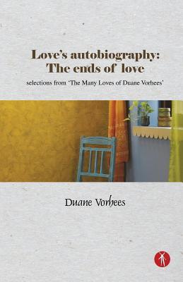 Love‘s Autobiography: The Ends Of Love: selections from The Many Loves of Duane Vorhees