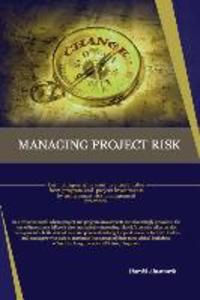 Managing Project Risk: For managers who want to ensure value from program and project investments by using smart risk management practices