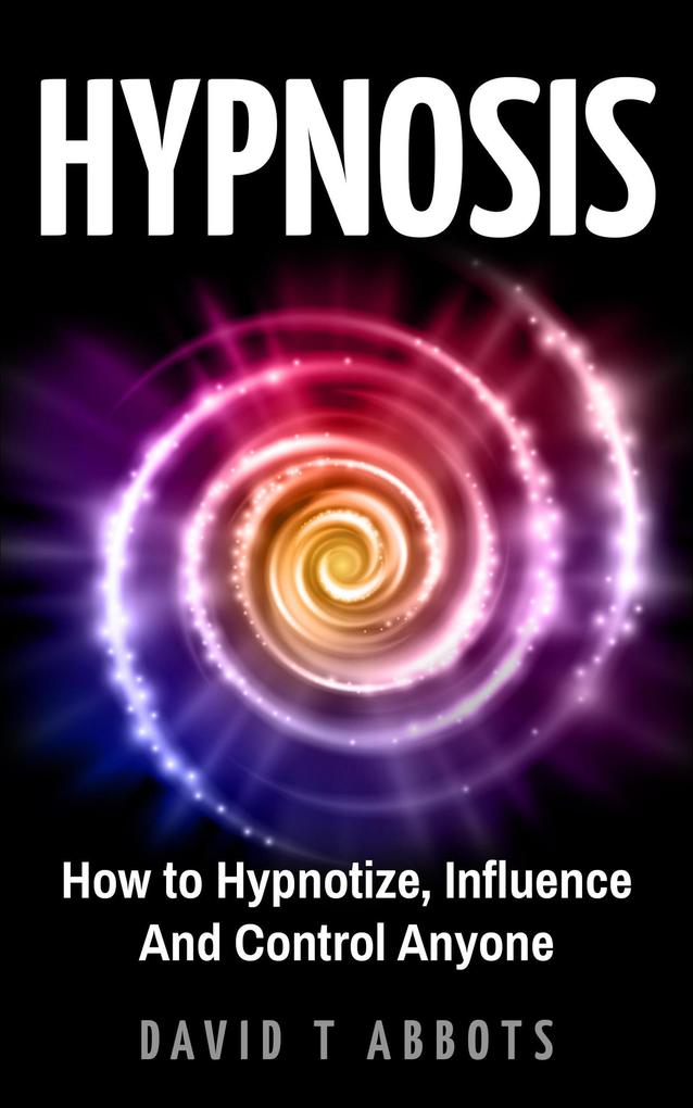 Hypnosis How to Hypnotize Influence And Control Anyone