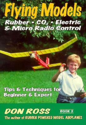 Flying Models: Rubber CO2 Electric & Micro Radio Control: Tips & Techinques for Beginner & Expert