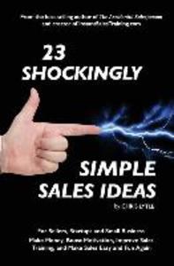 23 Shockingly Simple Sales Ideas: For Sellers Start-ups and Small Businesses Make Money Boost Motivation Improve Sales Training and Make Sales Ea