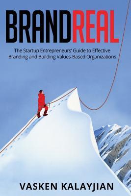 Brand Real: The Startup Entrepreneurs‘ Guide to Effective Branding and Building Values-Based Organizations