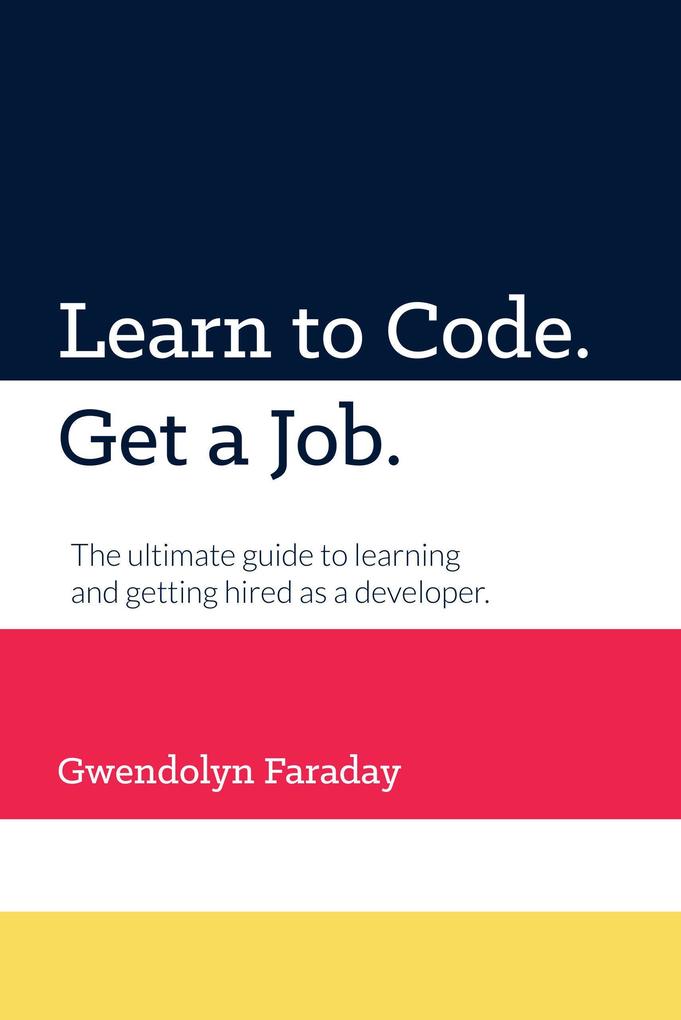 Learn to Code. Get a Job. The Ultimate Guide to Learning and Getting Hired as a Developer.