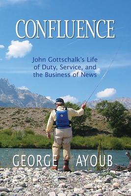 Confluence: John Gottschalk‘s Life of Duty Service and the Business of News