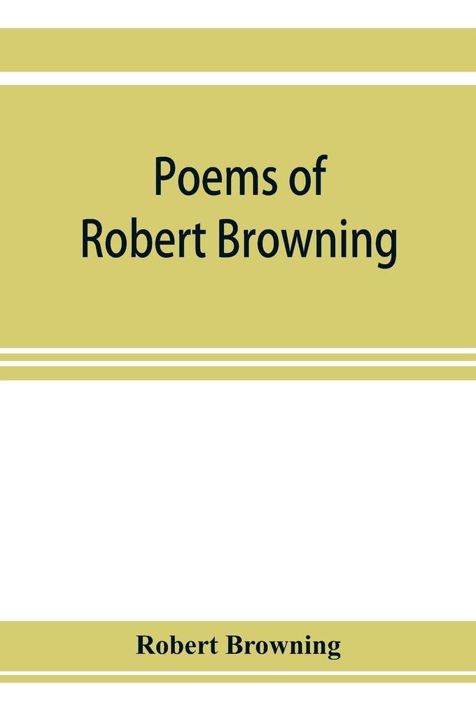 Poems of Robert Browning containing Dramatic lyrics Dramatic romances Men and women dramas Pauline Paracelsus Christmas-eve and Easter-day Sordello and Dramatis personae