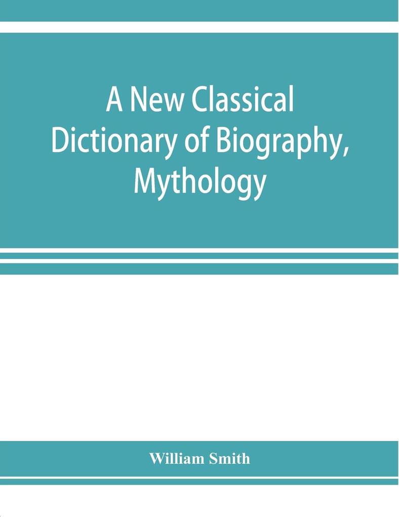 A new classical dictionary of biography mythology and geography partly based on the 'Dictionary of Greek and Roman biography and mythology.'