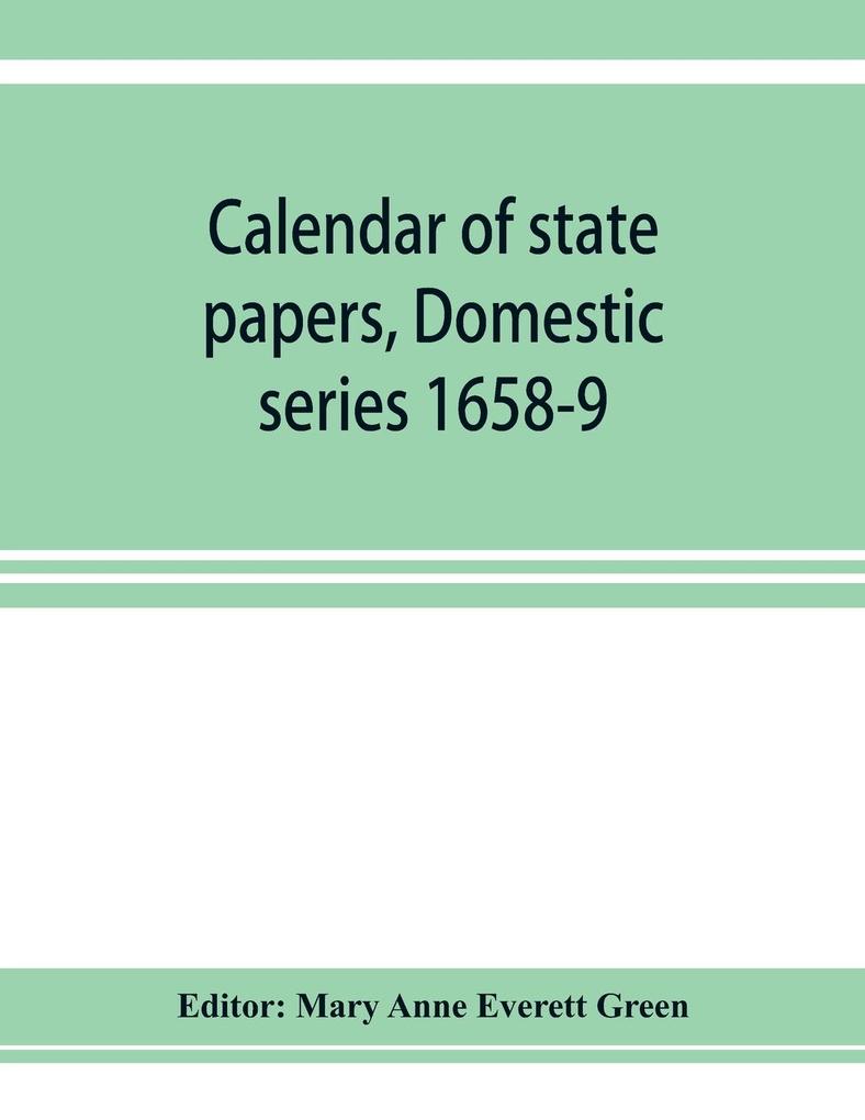 Calendar of state papers Domestic series 1658-9; Preserved in the State Paper Department of Her Majesty's Public Record Office