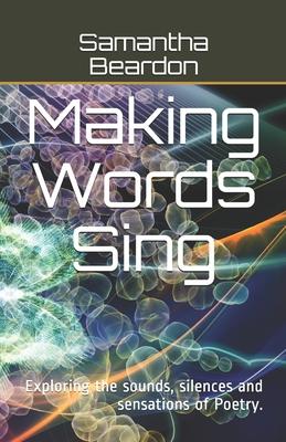 Making Words Sing: Exploring the sounds silences and sensations of Poetry.