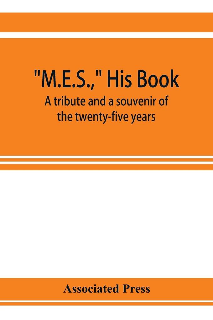 M.E.S. his book a tribute and a souvenir of the twenty-five years 1893-1918 of the service of Melville E. Stone as general manager of the Associated Press