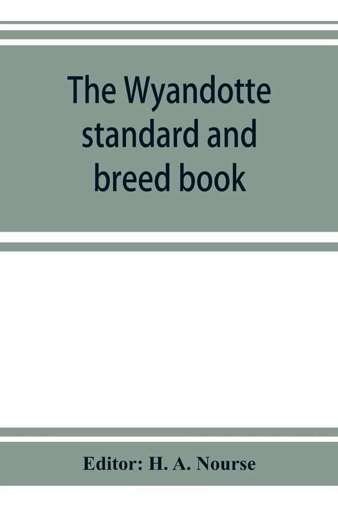 The Wyandotte standard and breed book; a complete description of all varieties of Wyandottes with the text in full from the latest (1915) rev. ed. of the American standard of perfection as it relates to all varieties of Wyandottes. Also with treatises