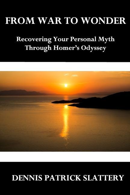 From War to Wonder: Recovering Your Personal Myth Through Homer‘s Odyssey