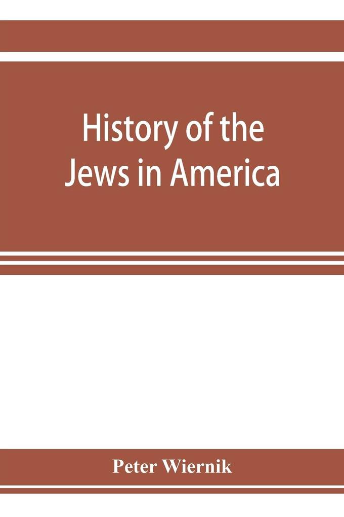 History of the Jews in America from the period of the discovery of the New World to the present time