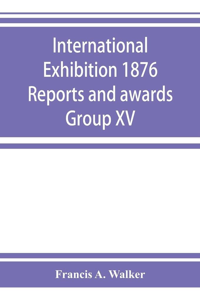 International Exhibition 1876 Reports and awards Group XV