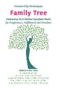 Family Tree: Embracing Your Mother Daughter Roots for Forgiveness Fulfillment and Freedom